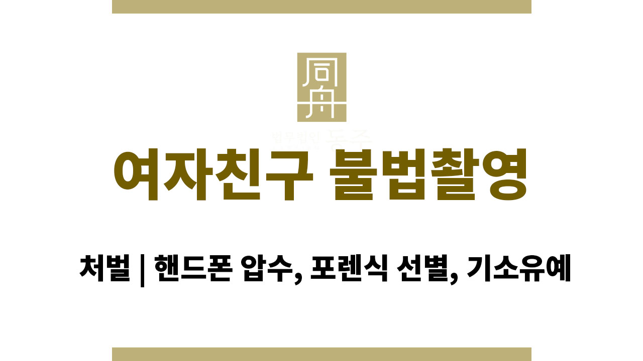 ace4df9236092cd0ad95662880c68862_1764135502_6579.jpg 여자친구 불법촬영 처벌 | 핸드폰 압수, 포렌식 선별, 기소유예