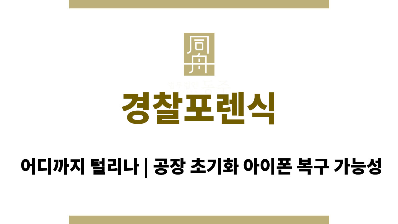 ddc839b597f6ad43d9f27d0ec301cdca_1763712538_3664.jpg 경찰포렌식 어디까지 털리나, 공장 초기화 아이폰 복구 가능성