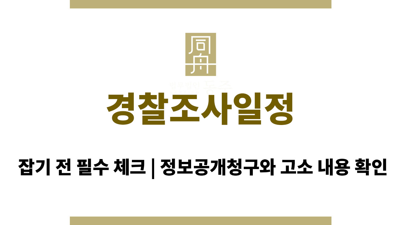 경찰조사일정 잡기 전 필수 체크 | 정보공개청구와 고소 내용 확인