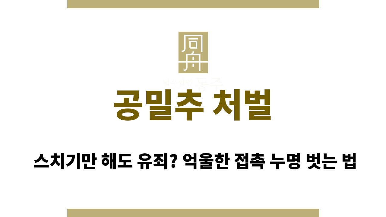 e5d6f7e0e3c5fa71224ade2d1e4e7267_1764060275_6699.jpg 공밀추 처벌 | 스치기만 해도 유죄? 억울한 접촉 누명 벗는 법