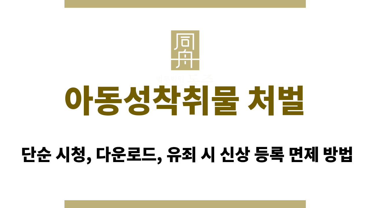 아동성착취물 처벌 | 단순 시청, 다운로드, 유죄 시 신상 등록 면제 방법