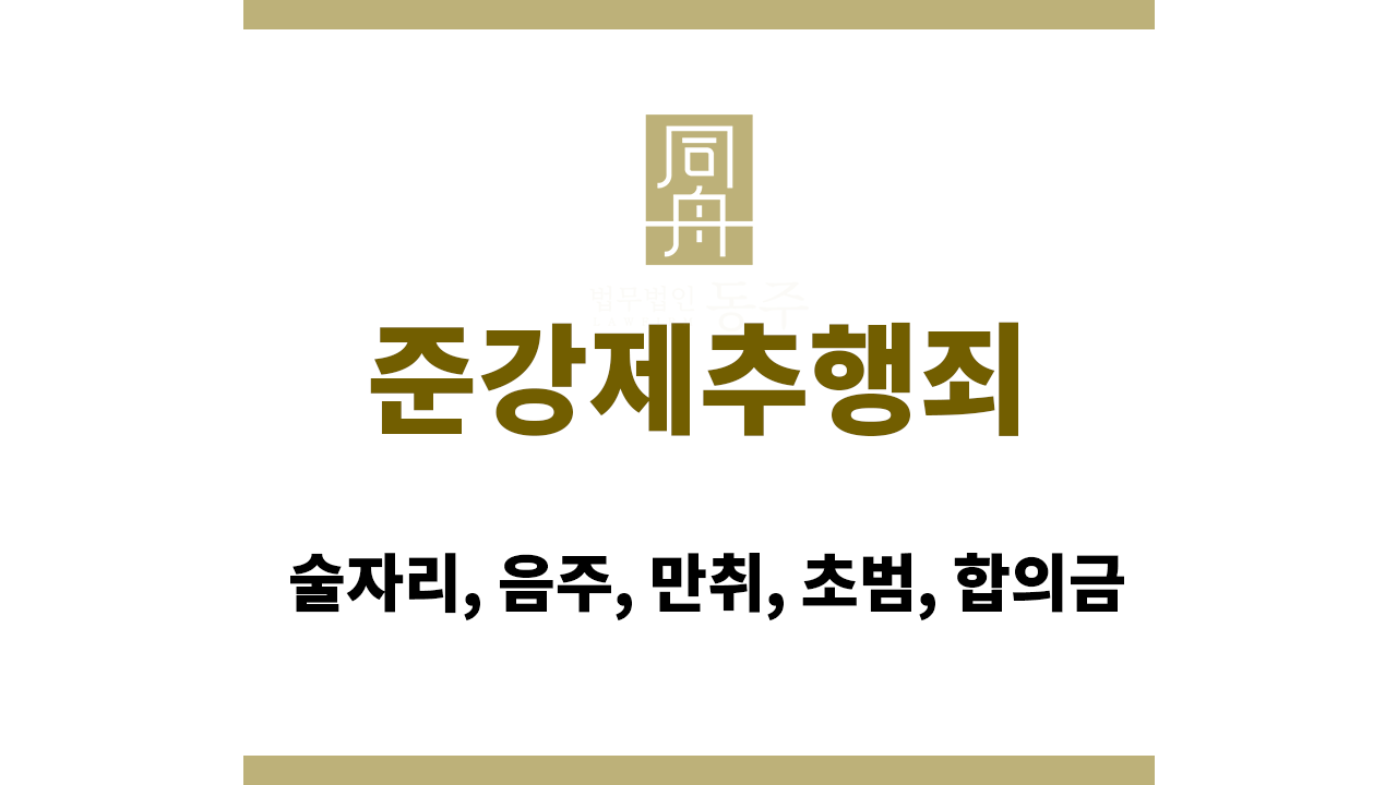 30a923712f887f404de525fda94e8d8a_1765786495_1916.png 준강제추행죄: 술자리, 음주, 만취, 초범, 합의금