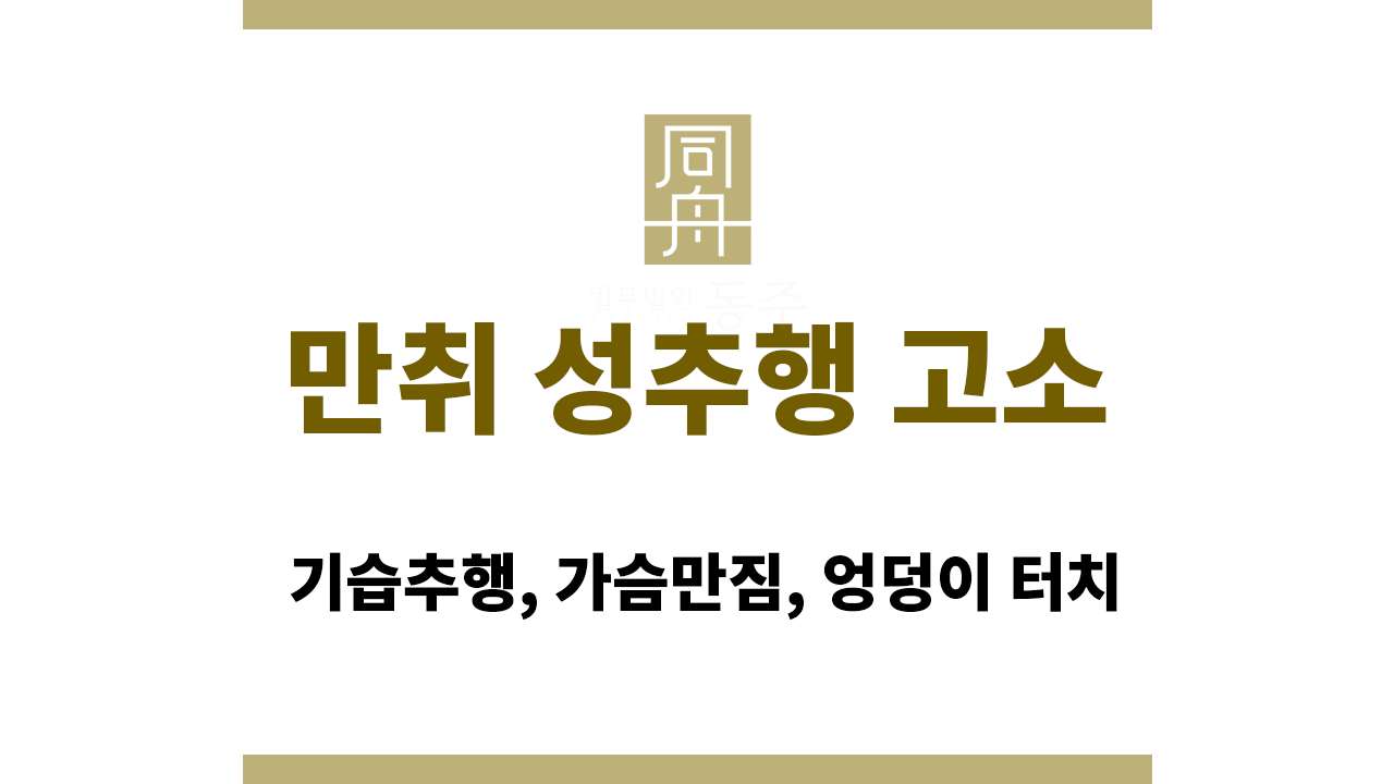 30a923712f887f404de525fda94e8d8a_1765788091_9656.png 만취 성추행 고소: 기습추행, 가슴만짐, 엉덩이 터치