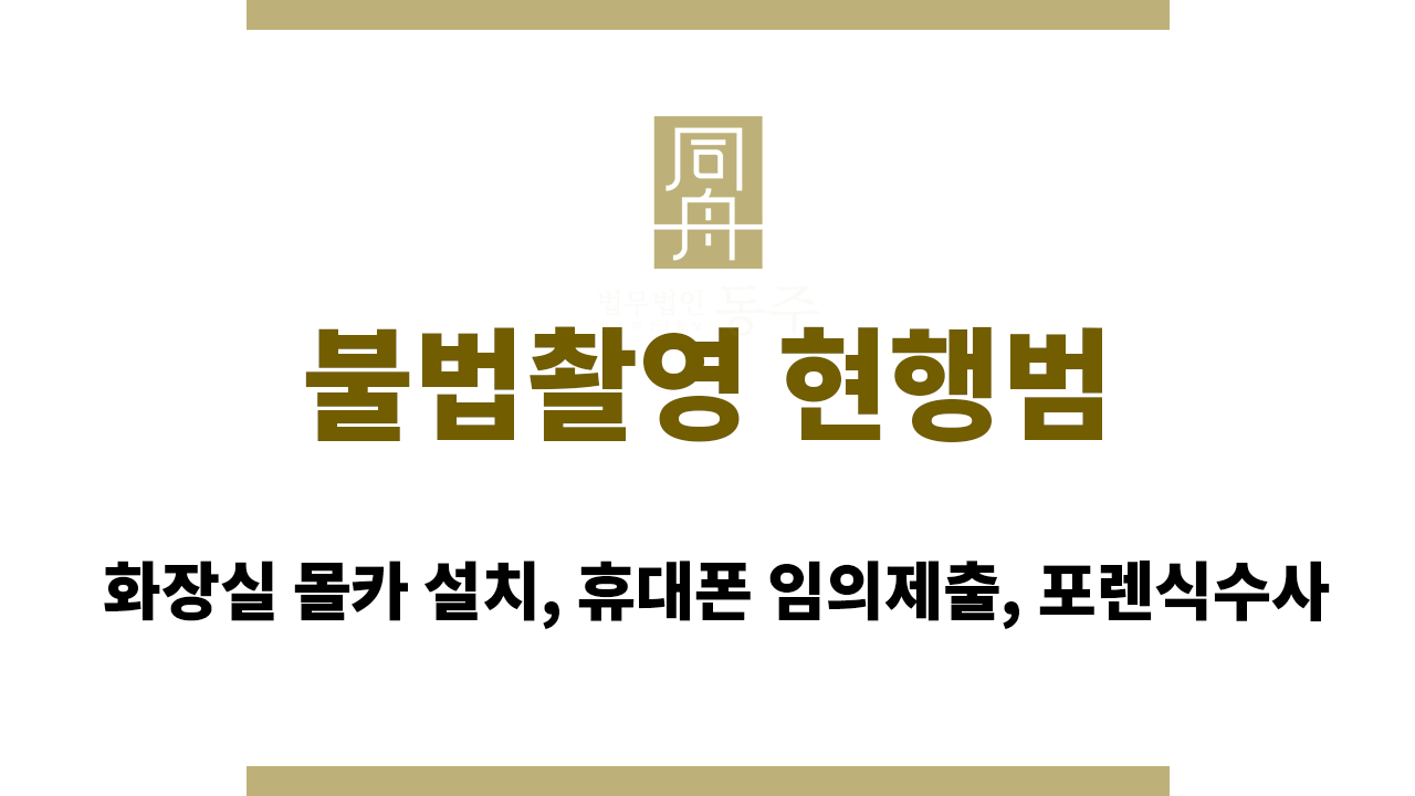 3e3d256f3c335ec29ad49fc9902eb4c4_1766046855_5263.png 불법촬영 현행범|화장실 몰카 설치, 휴대폰 임의제출, 포렌식수사