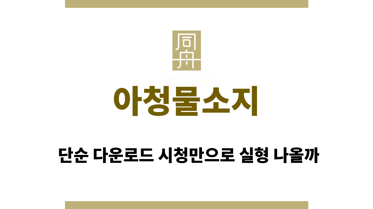 아청물소지｜아청물소지｜단순 다운로드 시청만으로 실형 나올까