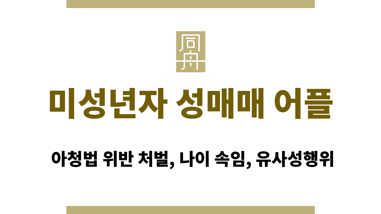 미성년자 성매매 어플 처벌: 아청법 위반, 나이 속임, 유사성행위