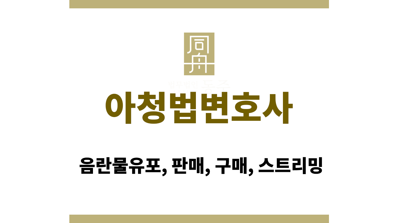 아청법변호사｜음란물유포, 판매, 구매, 스트리밍