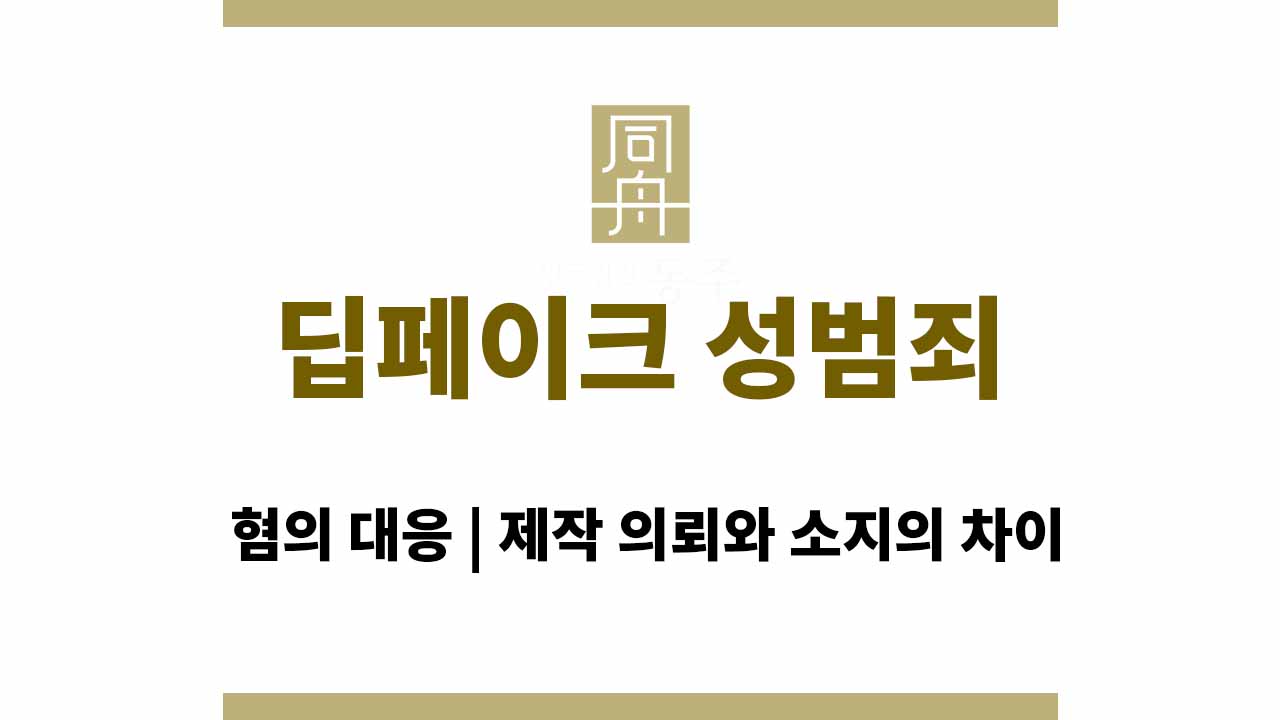 ec7527c60d72c41eb8bec4642dd9db11_1764742691_8999.jpg 딥페이크 성범죄 혐의 대응 | 제작 의뢰와 소지의 차이