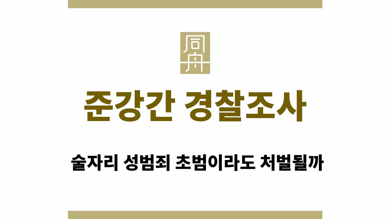 ec7527c60d72c41eb8bec4642dd9db11_1764748853_7023.jpg 준강간 경찰조사 연락, 술자리 성범죄 초범이라도 처벌될까