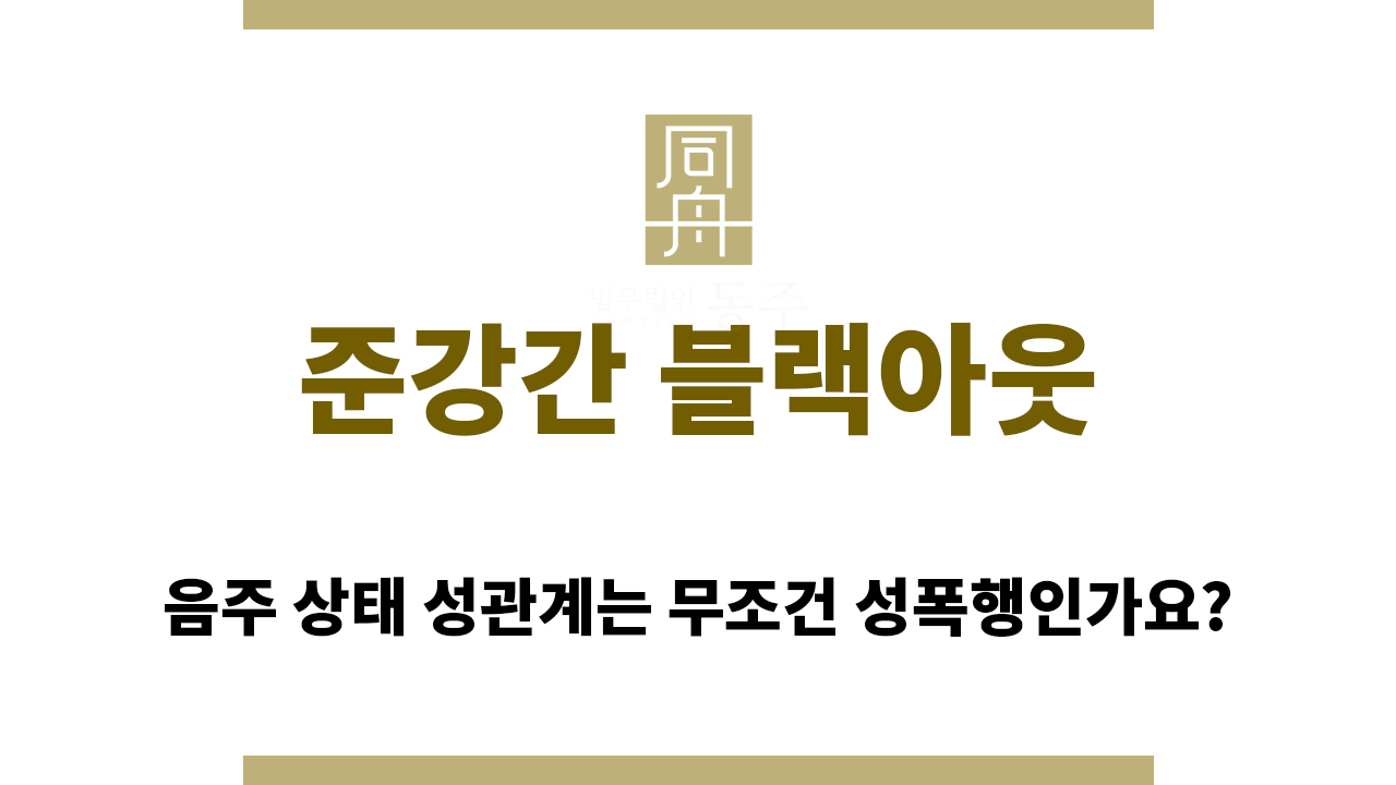 fd9224bc276b4fd116ff1a2c9d4cecdb_1765857397_4676.png 준강간 블랙아웃이라는 점으로 무혐의 주장 가능할까?
