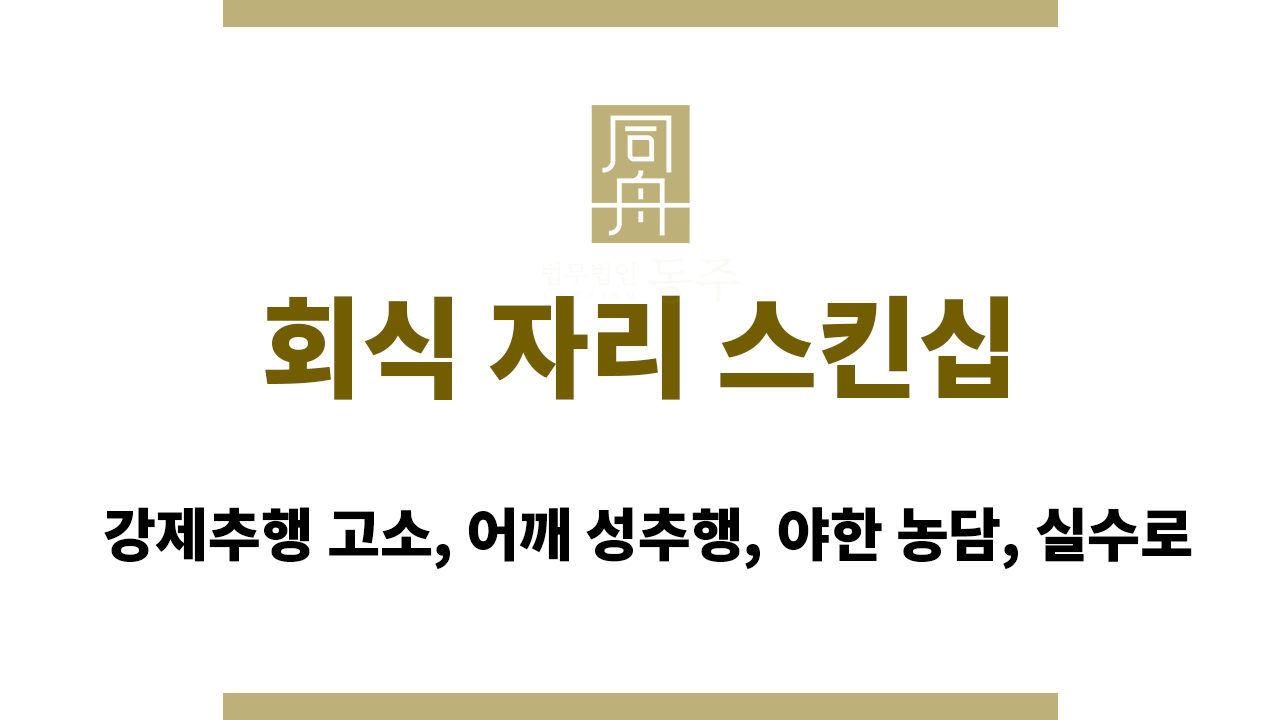 회식 자리 스킨십｜강제추행 고소, 어깨 성추행, 야한 농담, 실수로