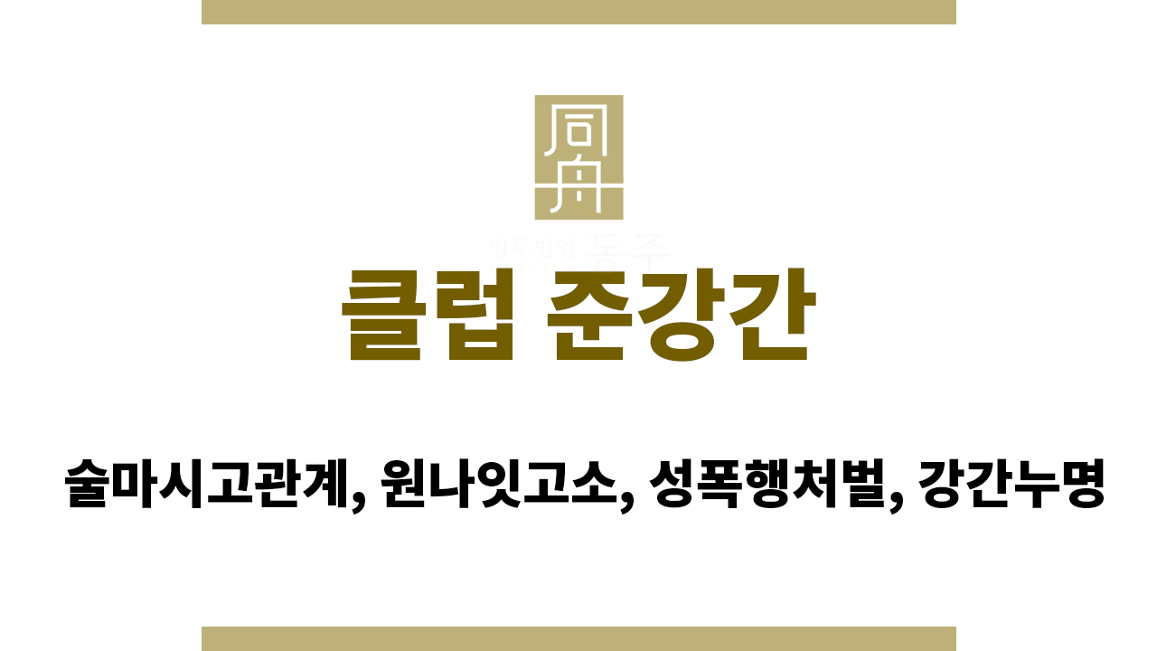 클럽 준강간｜술마시고관계, 원나잇고소, 성폭행처벌, 강간누명