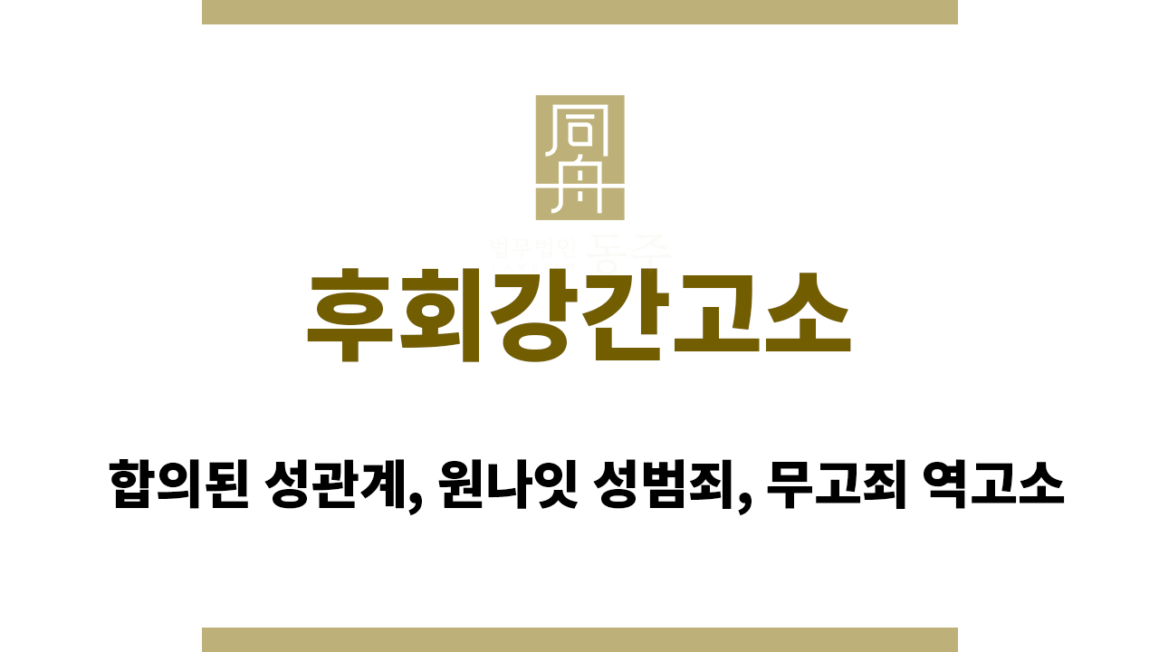 후회강간고소｜합의된 성관계, 원나잇 성범죄, 무고죄 역고소