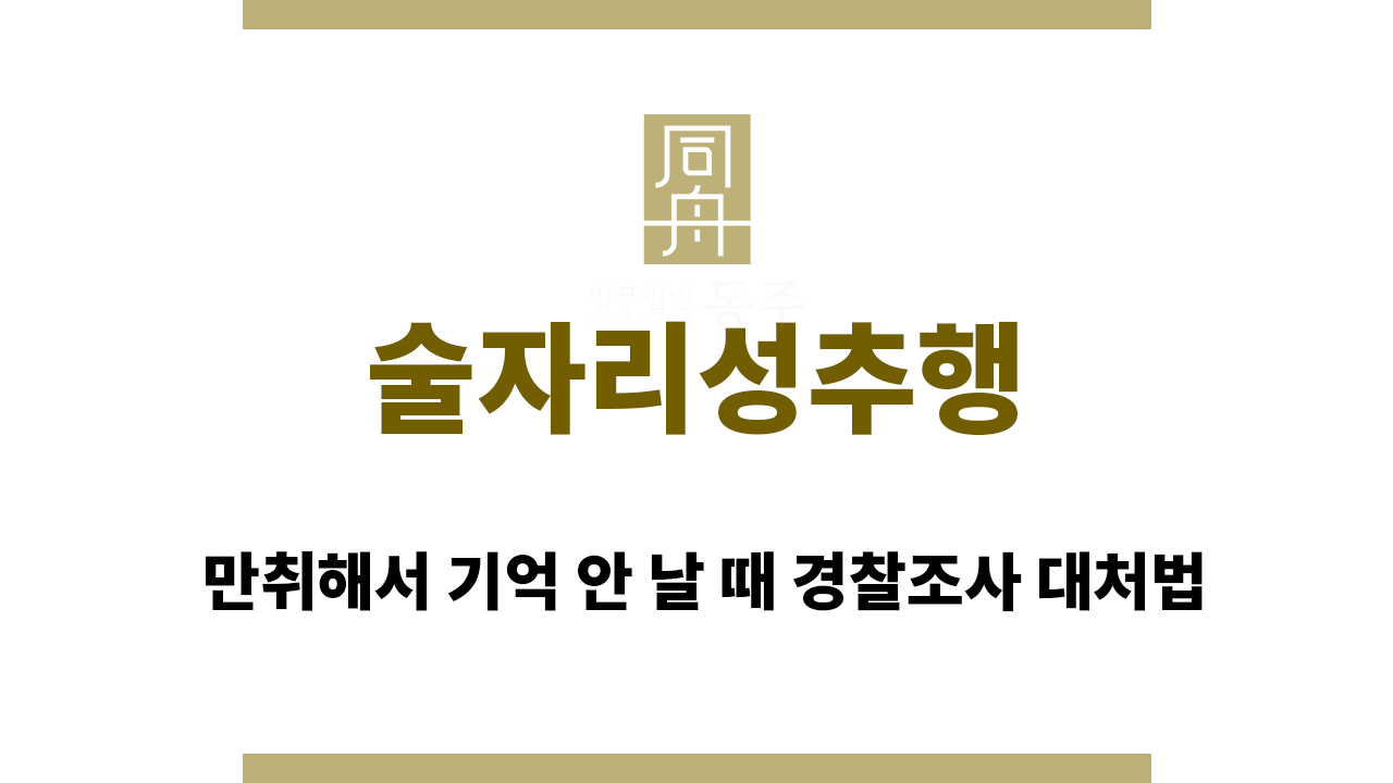 술자리성추행 만취해서 기억 안 날 때 경찰조사 대처법
